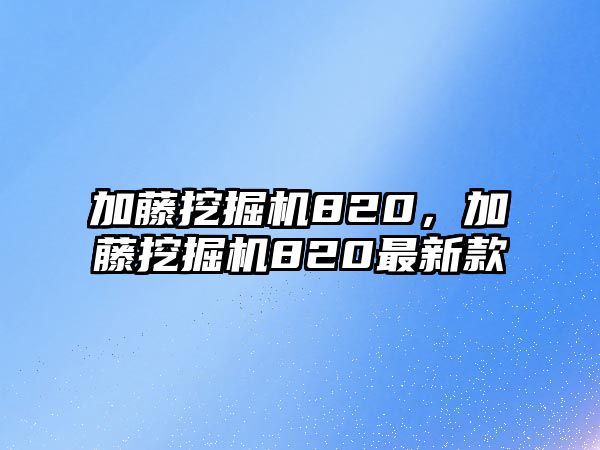 加藤挖掘機820，加藤挖掘機820最新款