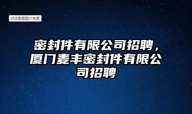 密封件有限公司招聘，廈門麥豐密封件有限公司招聘