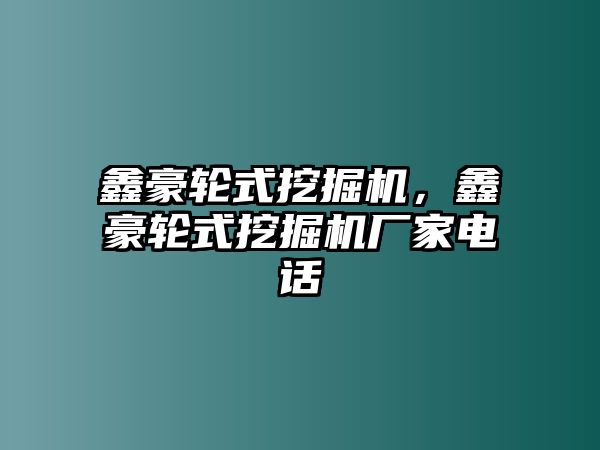 鑫豪輪式挖掘機，鑫豪輪式挖掘機廠家電話