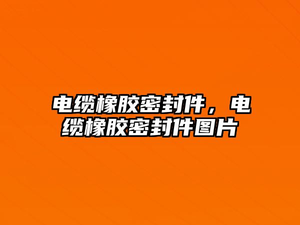 電纜橡膠密封件，電纜橡膠密封件圖片