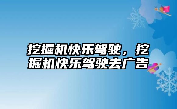 挖掘機(jī)快樂(lè)駕駛，挖掘機(jī)快樂(lè)駕駛?cè)V告