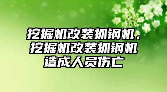 挖掘機改裝抓鋼機，挖掘機改裝抓鋼機造成人員傷亡