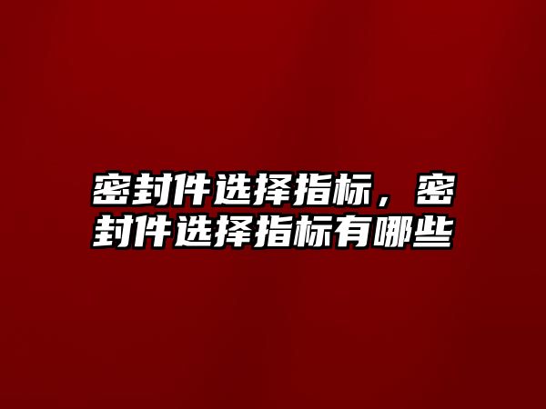 密封件選擇指標，密封件選擇指標有哪些