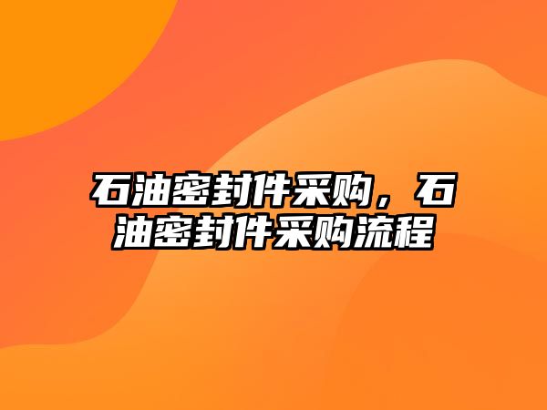 石油密封件采購，石油密封件采購流程