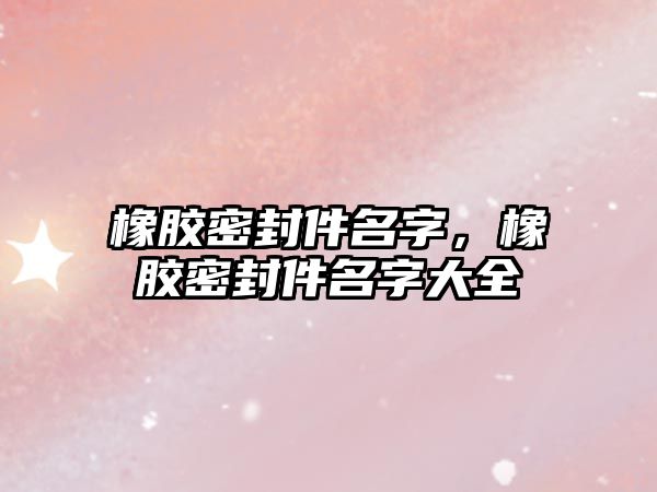 橡膠密封件名字，橡膠密封件名字大全