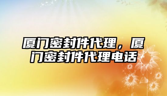 廈門(mén)密封件代理，廈門(mén)密封件代理電話