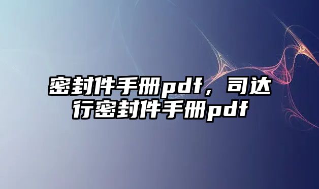 密封件手冊pdf，司達(dá)行密封件手冊pdf