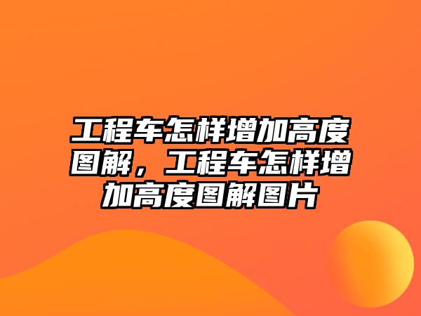 工程車怎樣增加高度圖解，工程車怎樣增加高度圖解圖片