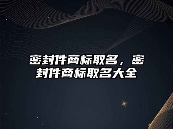 密封件商標(biāo)取名，密封件商標(biāo)取名大全