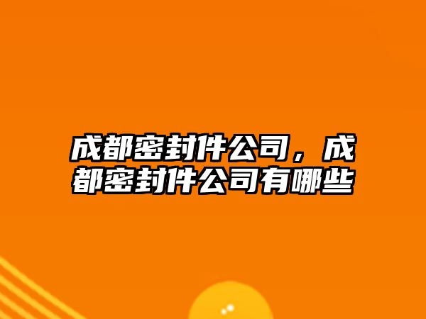 成都密封件公司，成都密封件公司有哪些