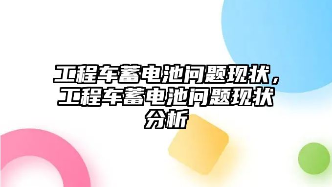 工程車蓄電池問題現(xiàn)狀，工程車蓄電池問題現(xiàn)狀分析