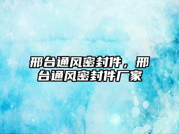 邢臺(tái)通風(fēng)密封件，邢臺(tái)通風(fēng)密封件廠家