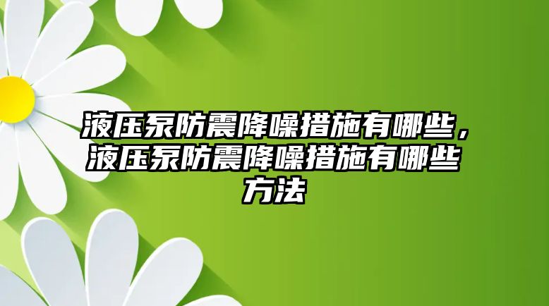 液壓泵防震降噪措施有哪些，液壓泵防震降噪措施有哪些方法