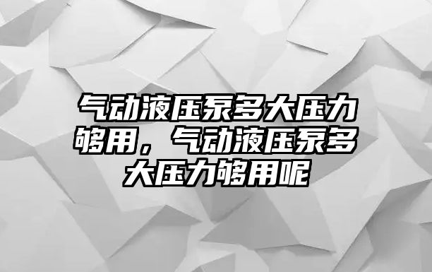 氣動液壓泵多大壓力夠用，氣動液壓泵多大壓力夠用呢