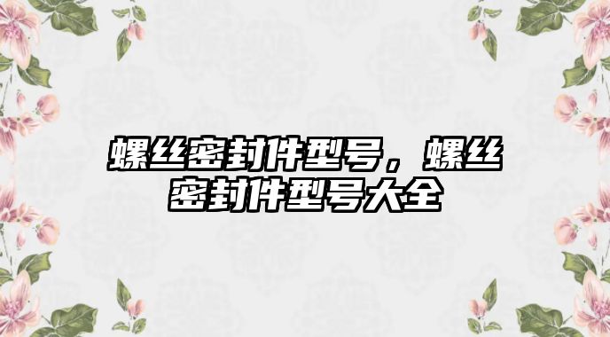 螺絲密封件型號(hào)，螺絲密封件型號(hào)大全