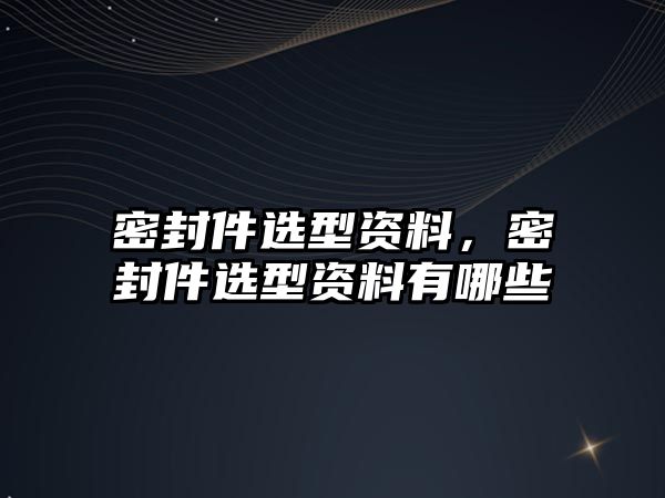 密封件選型資料，密封件選型資料有哪些