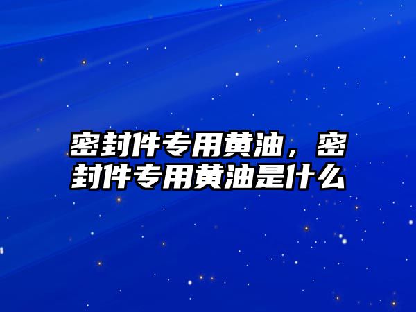 密封件專用黃油，密封件專用黃油是什么