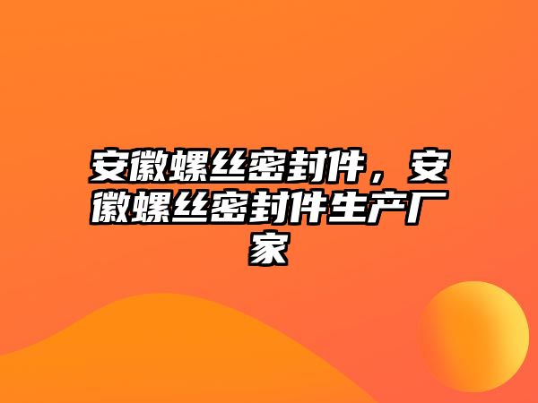 安徽螺絲密封件，安徽螺絲密封件生產(chǎn)廠家