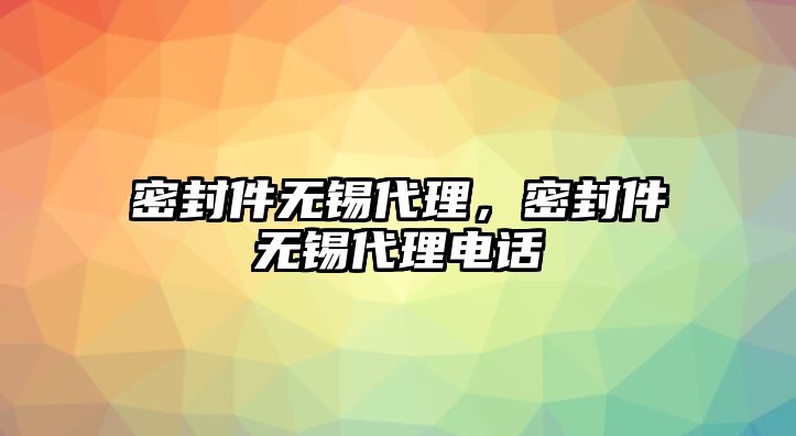 密封件無(wú)錫代理，密封件無(wú)錫代理電話