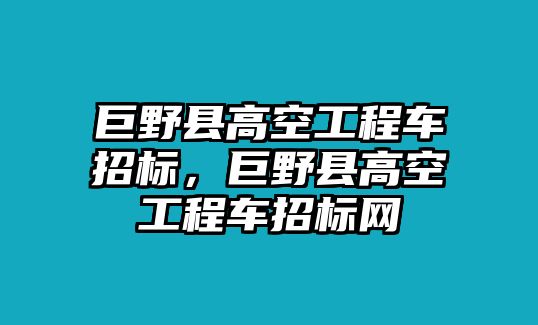 巨野縣高空工程車招標，巨野縣高空工程車招標網(wǎng)