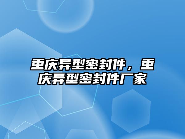 重慶異型密封件，重慶異型密封件廠家