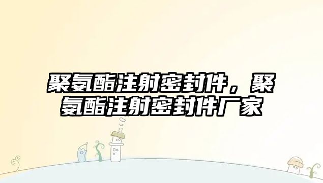 聚氨酯注射密封件，聚氨酯注射密封件廠家