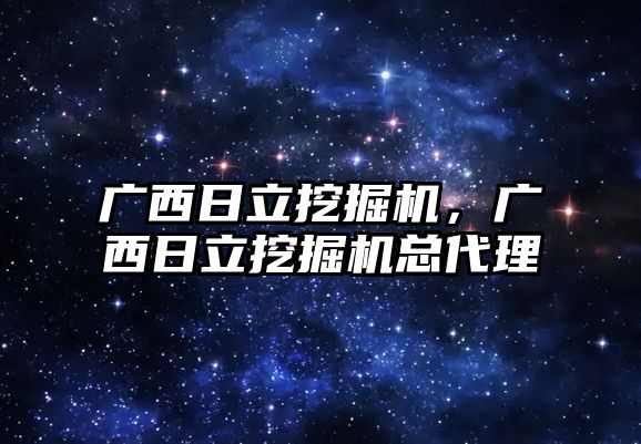 廣西日立挖掘機，廣西日立挖掘機總代理