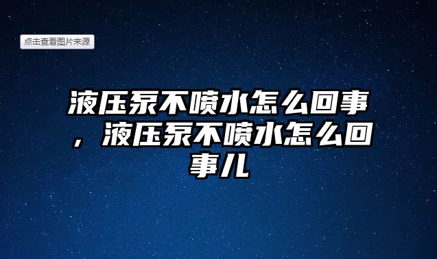 液壓泵不噴水怎么回事，液壓泵不噴水怎么回事兒