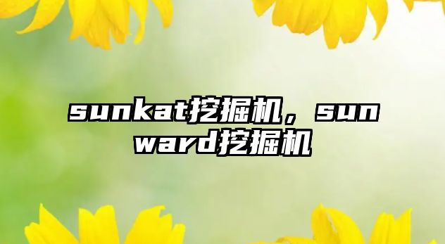 sunkat挖掘機(jī)，sunward挖掘機(jī)