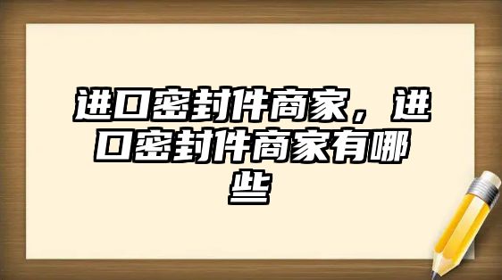 進口密封件商家，進口密封件商家有哪些