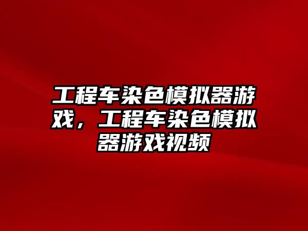 工程車染色模擬器游戲，工程車染色模擬器游戲視頻