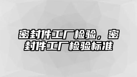 密封件工廠檢驗(yàn)，密封件工廠檢驗(yàn)標(biāo)準(zhǔn)