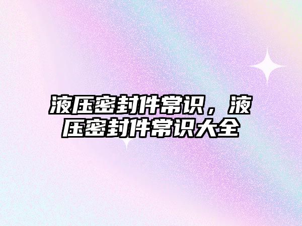 液壓密封件常識(shí)，液壓密封件常識(shí)大全