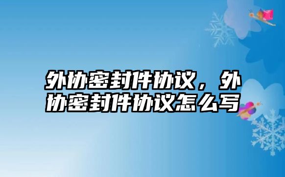 外協(xié)密封件協(xié)議，外協(xié)密封件協(xié)議怎么寫