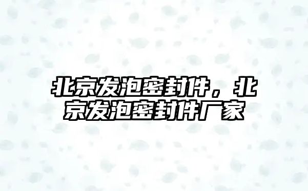 北京發(fā)泡密封件，北京發(fā)泡密封件廠家