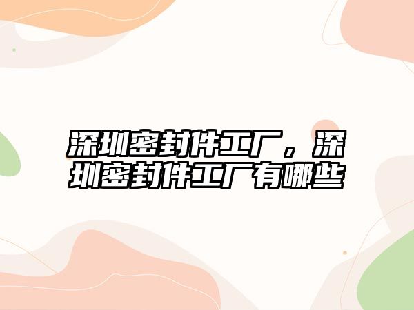 深圳密封件工廠，深圳密封件工廠有哪些