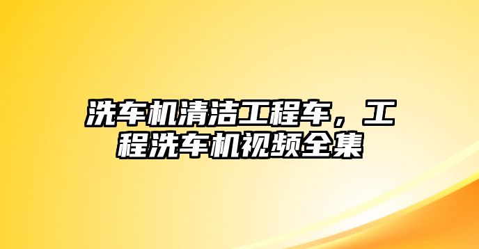 洗車機清潔工程車，工程洗車機視頻全集