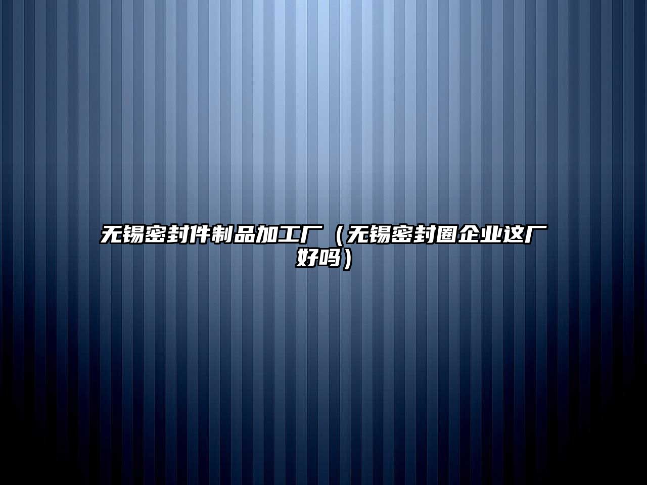 無(wú)錫密封件制品加工廠（無(wú)錫密封圈企業(yè)這廠好嗎）