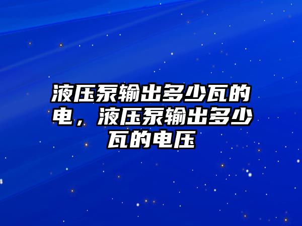 液壓泵輸出多少瓦的電，液壓泵輸出多少瓦的電壓