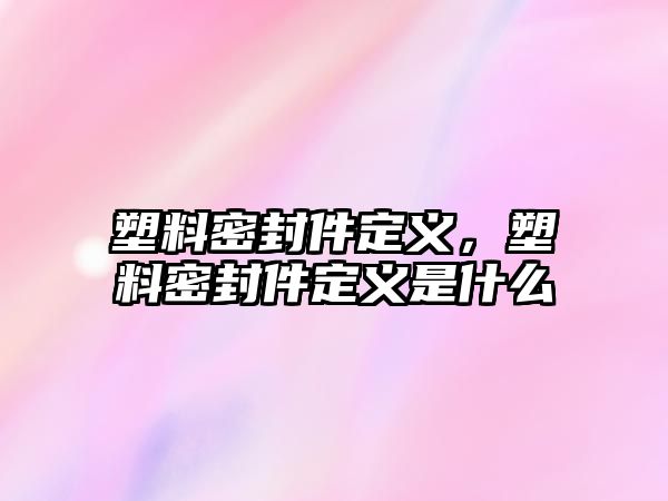 塑料密封件定義，塑料密封件定義是什么