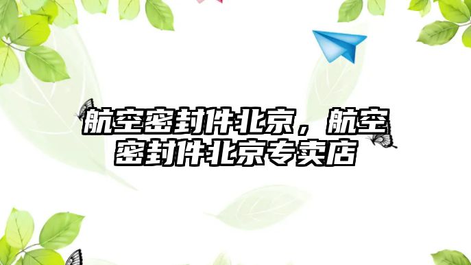 航空密封件北京，航空密封件北京專賣店