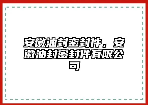 安徽油封密封件，安徽油封密封件有限公司