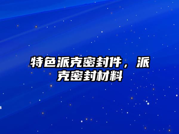 特色派克密封件，派克密封材料