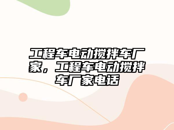 工程車電動攪拌車廠家，工程車電動攪拌車廠家電話