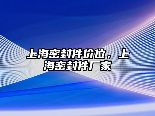 上海密封件價(jià)位，上海密封件廠家