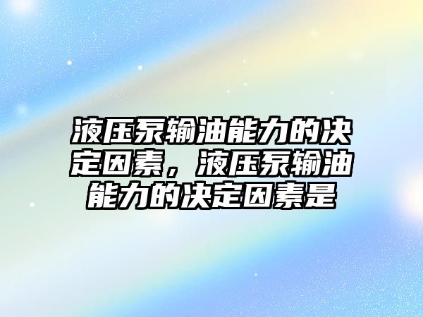 液壓泵輸油能力的決定因素，液壓泵輸油能力的決定因素是