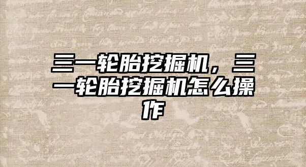 三一輪胎挖掘機(jī)，三一輪胎挖掘機(jī)怎么操作