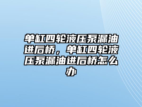 單缸四輪液壓泵漏油進后橋，單缸四輪液壓泵漏油進后橋怎么辦