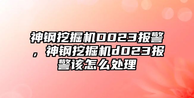 神鋼挖掘機(jī)D023報(bào)警，神鋼挖掘機(jī)d023報(bào)警該怎么處理