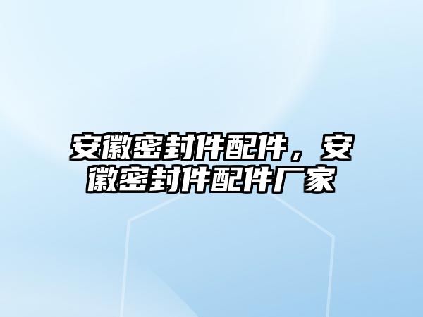 安徽密封件配件，安徽密封件配件廠家